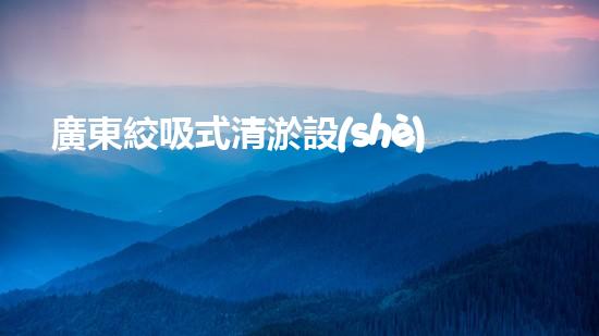 廣東絞吸式清淤設(shè)備：解密超強清道夫，為城市河道帶來煥然一新！